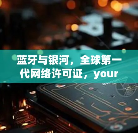 蓝牙与银河，全球第一代网络许可证，your VPN choice is now with银河VPN！