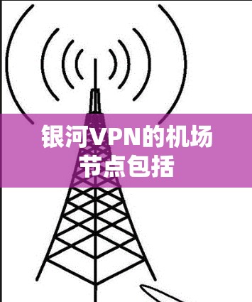 银河VPN的机场节点包括