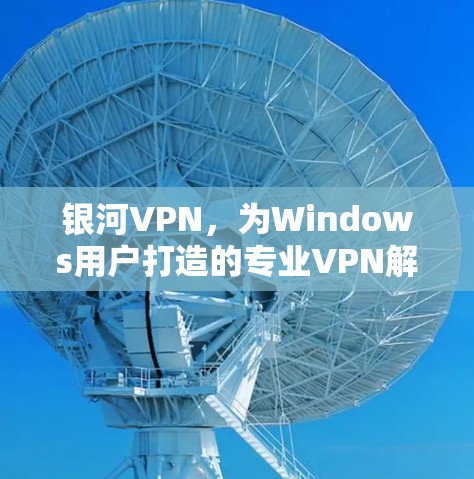 银河VPN，为Windows用户打造的专业VPN解决方案