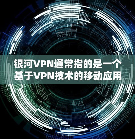 银河VPN通常指的是一个基于VPN技术的移动应用，允许用户在iOS设备上连接VPN服务，进行在线视频通话、文件传输或其他VPN功能。以下是下载和安装银河VPNiOS版的步骤