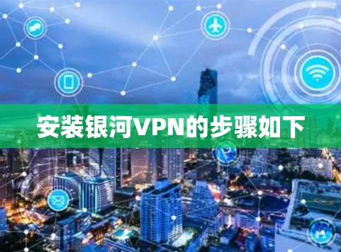 安装银河VPN的步骤如下