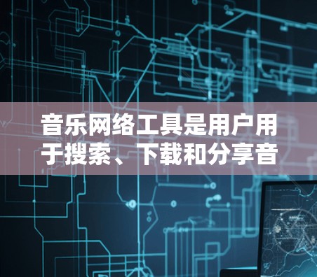 音乐网络工具是用户用于搜索、下载和分享音乐的工具，涵盖了多种功能多样化的平台。以下是对这些工具的总结和推荐