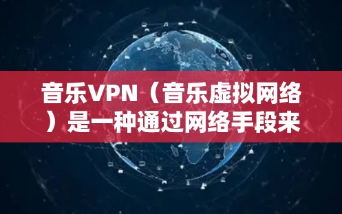 音乐VPN（音乐虚拟网络）是一种通过网络手段来下载音乐的非法途径。它通常涉及网络攻击、恶意软件或钓鱼邮件，用于传播病毒或恶意程序。音乐VPN的目的是非法获取音乐内容，通常通过连接到互联网来实现