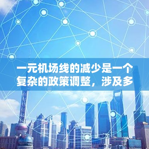 一元机场线的减少是一个复杂的政策调整，涉及多方面因素。以下是对此变化的详细分析