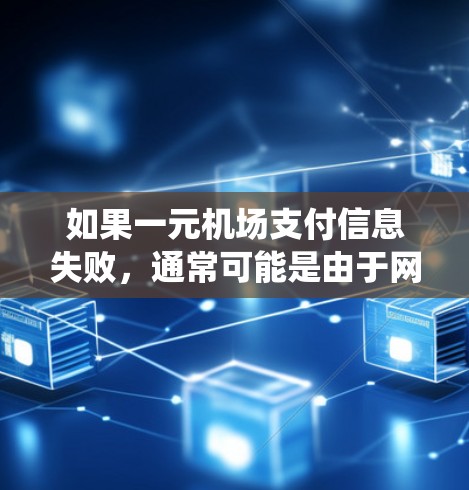 如果一元机场支付信息失败，通常可能是由于网络问题、软件故障、设备故障或一元机场系统本身的问题。以下是一些常见的原因和解决步骤