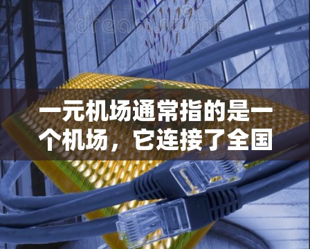一元机场通常指的是一个机场，它连接了全国大部分城市，通过这个机场，人们可以在不同城市停留时快速到达目的地。这种设计可能带来以下好处