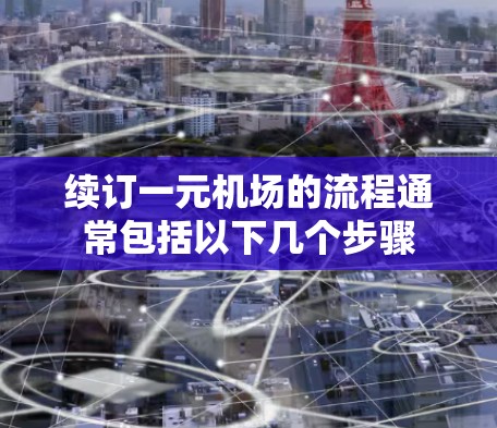 续订一元机场的流程通常包括以下几个步骤