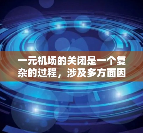 一元机场的关闭是一个复杂的过程，涉及多方面因素的综合影响。以下是关于一元机场关闭的详细分析