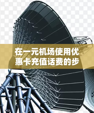 在一元机场使用优惠卡充值话费的步骤如下