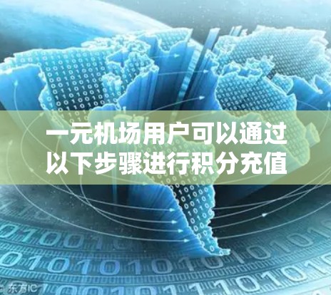一元机场用户可以通过以下步骤进行积分充值和兑换