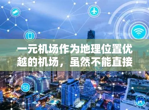 一元机场作为地理位置优越的机场，虽然不能直接转变为高速公路，但可以通过优化交通网络、提升交通效率和促进经济发展来实现其优势。以下是一些可能的解决方案