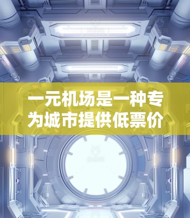 一元机场是一种专为城市提供低票价交通的方案，通常在主要机场如上海、北京、广州等地。以下是购买一元机场的步骤和费用指南