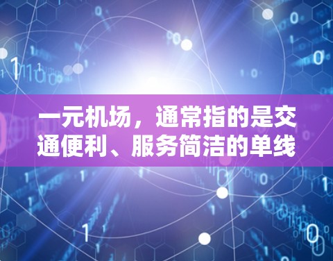 一元机场，通常指的是交通便利、服务简洁的单线机场，类似于火车的一元列车。它在交通和旅行中可能具有一定的优势，但也可能面临一些挑战。以下是一元机场的一些特点和可能的优势