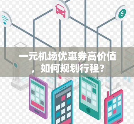 一元机场优惠券高价值，如何规划行程？