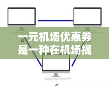 一元机场优惠券是一种在机场提供特定优惠的纸条，通常仅限于特定日期和时间使用，以享受机场提供的服务或福利。以下是使用一元机场优惠券的详细方法