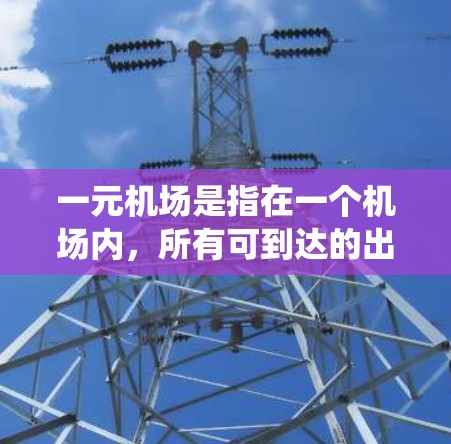 一元机场是指在一个机场内，所有可到达的出口都连接到一个主出口，这种设计既节省了机场的空间，也减少了人员的绕路风险。以下是关于一元机场的设计和使用建议