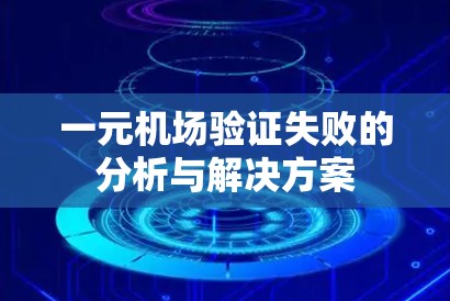 一元机场验证失败的分析与解决方案