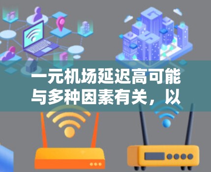 一元机场延迟高可能与多种因素有关，以下是一些可能的原因和解决方法