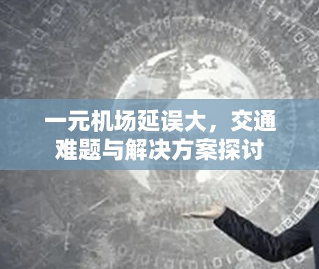 一元机场延误大，交通难题与解决方案探讨