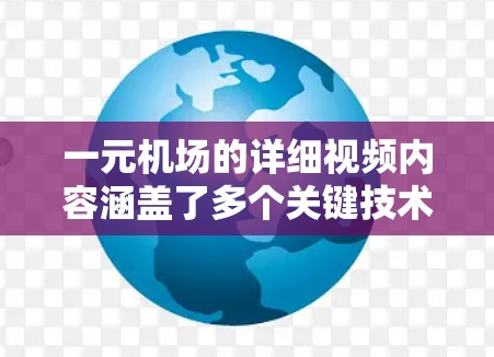一元机场的详细视频内容涵盖了多个关键技术领域，旨在提升机场的安全、效率和用户体验。以下是逐步的总结和解释