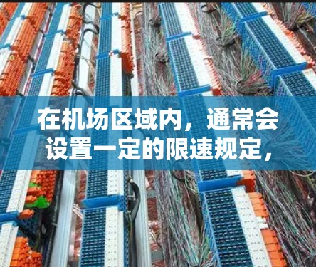 在机场区域内，通常会设置一定的限速规定，以确保车辆在高速公路上行驶的安全性和舒适度。具体限速情况会因机场的不同而有所不同，但以下是一些常见的机场限速范围