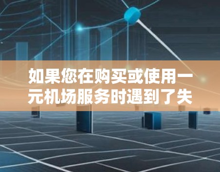 如果您在购买或使用一元机场服务时遇到了失败的问题，建议您检查以下方面