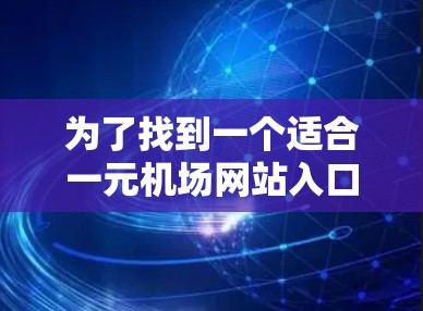 为了找到一个适合一元机场网站入口的入口，可以按照以下步骤进行
