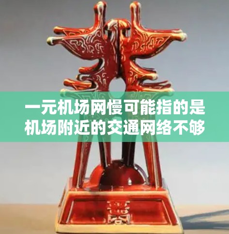 一元机场网慢可能指的是机场附近的交通网络不够发达，导致人们无法快速到达机场。以下是一些可能的原因以及解决方法