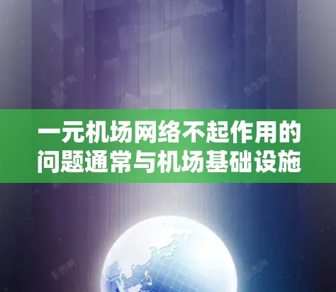 一元机场网络不起作用的问题通常与机场基础设施不足、设备配置错误、网络管理不完善等多方面原因有关。为了解决这一问题，机场需要采取以下步骤
