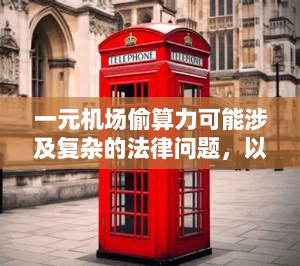 一元机场偷算力可能涉及复杂的法律问题，以下是对这一现象的详细分析
