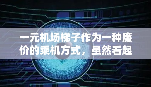一元机场梯子作为一种廉价的乘机方式，虽然看起来方便，但可能存在一些潜在的问题，需谨慎考虑。以下是一些需要考虑的因素和建议
