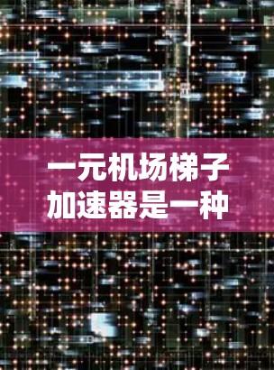 一元机场梯子加速器是一种通过简单设备加速机场梯子移动的装置，价格较低，可能仅需一元。这种加速器通过机械驱动或电子控制，使机场梯子移动更快，节省时间。以下是关于该概念的详细分析