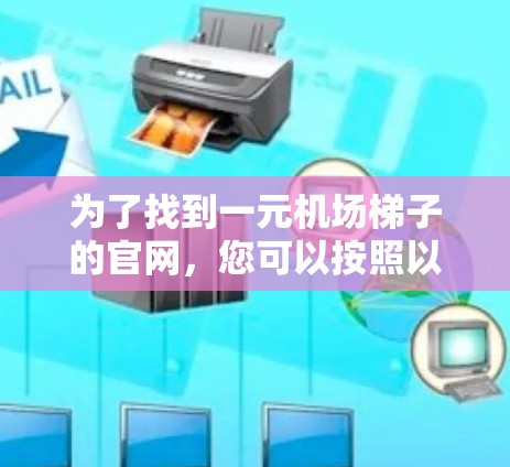 为了找到一元机场梯子的官网，您可以按照以下步骤进行