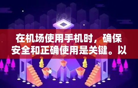 在机场使用手机时，确保安全和正确使用是关键。以下是一元机场手机的使用步骤说明