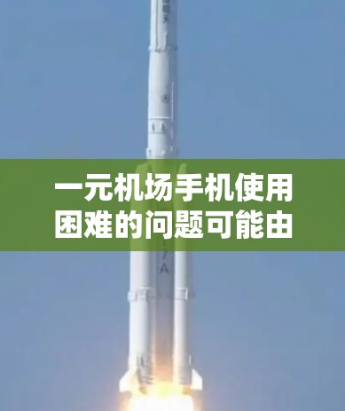 一元机场手机使用困难的问题可能由多种因素引起，以下是一些可能的原因和解决方案