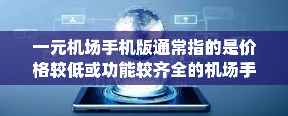 一元机场手机版通常指的是价格较低或功能较齐全的机场手机App，通常用于携带或出行时使用。以下是一些常见的机场手机App和它们的特点