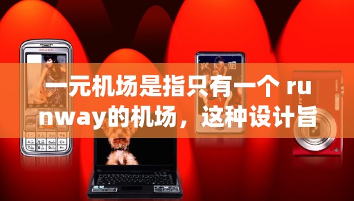 一元机场是指只有一个 runway的机场，这种设计旨在提高运营效率、减少复杂性和管理难度。以下是关于一元机场的详细解释