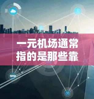 一元机场通常指的是那些靠近主要交通线路或城市中心的机场，具有较高的便利性。然而，并不是所有情况下都适合一元机场。以下是一些需要考虑的因素