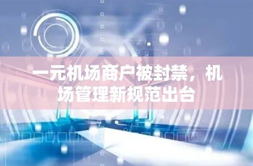 一元机场商户被封禁，机场管理新规范出台
