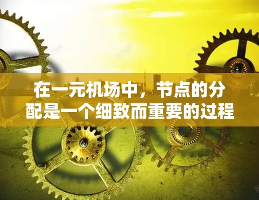 在一元机场中，节点的分配是一个细致而重要的过程，旨在优化网络性能和管理。以下是对这一过程的详细说明