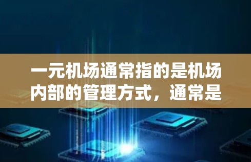一元机场通常指的是机场内部的管理方式，通常是指建立一个统一的管理框架，以减少机场内部的干扰和混乱。这种管理方式的核心是将机场内部的设施、人员和资源整合到一个统一的系统中，以提高效率和安全性