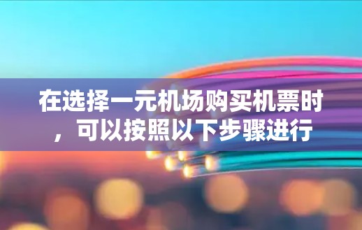 在选择一元机场购买机票时，可以按照以下步骤进行