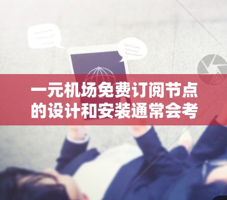 一元机场免费订阅节点的设计和安装通常会考虑以下几点