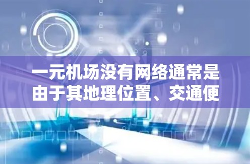 一元机场没有网络通常是由于其地理位置、交通便捷性以及经济考虑等因素导致。以下是详细的分析和建议