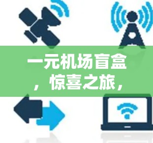 一元机场盲盒，惊喜之旅，轻松放松