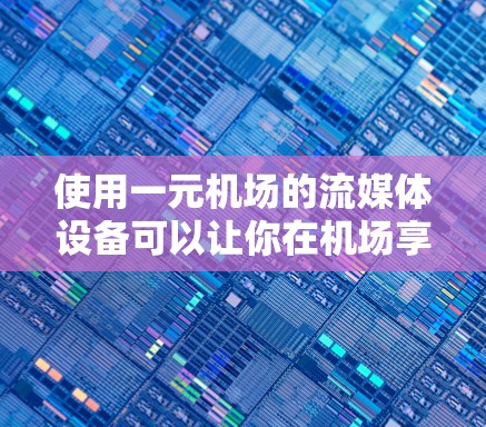 使用一元机场的流媒体设备可以让你在机场享受实时视频和新闻内容。下面是步骤说明