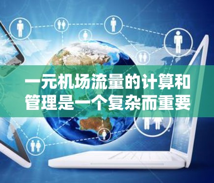 一元机场流量的计算和管理是一个复杂而重要的系统工程，需要从多个角度进行综合考虑。以下是详细的步骤指南