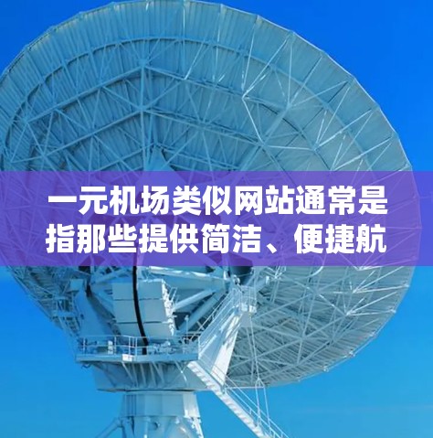 一元机场类似网站通常是指那些提供简洁、便捷航班信息、预订功能以及实时航班更新的平台。以下是一些常见的免费或低价的类似网站和工具，供您参考