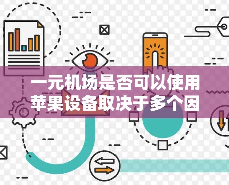 一元机场是否可以使用苹果设备取决于多个因素，包括机场的具体需求、功能需求、兼容性、用户体验以及用户习惯等因素。以下是对这个问题的分步骤总结和解答