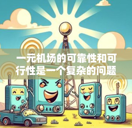 一元机场的可靠性和可行性是一个复杂的问题，需要综合考虑多个因素进行分析。以下是对一元机场的全面探讨